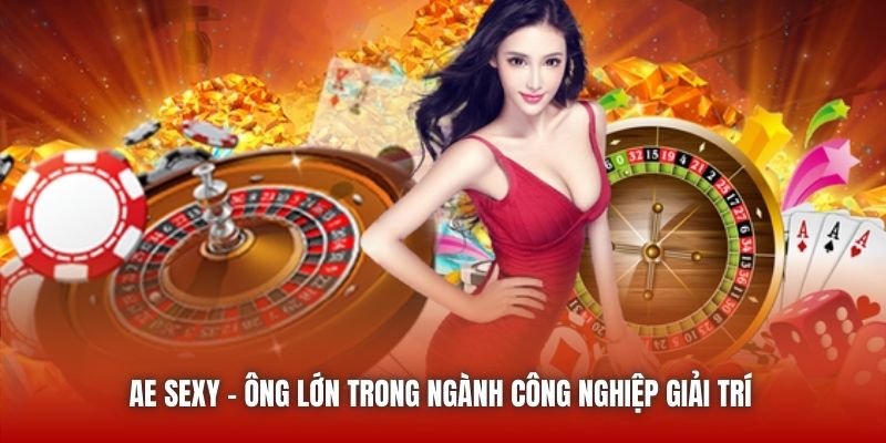 AE Sexy - ông lớn trong ngành công nghiệp giải trí 