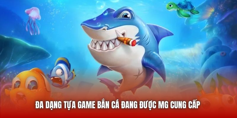 Đa dạng tựa game Bắn Cá đang được MG cung cấp 