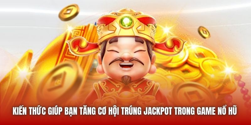 Kiến thức giúp bạn tăng cơ hội trúng Jackpot trong game Nổ Hũ 